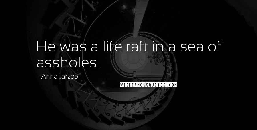 Anna Jarzab Quotes: He was a life raft in a sea of assholes.