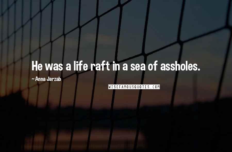 Anna Jarzab Quotes: He was a life raft in a sea of assholes.