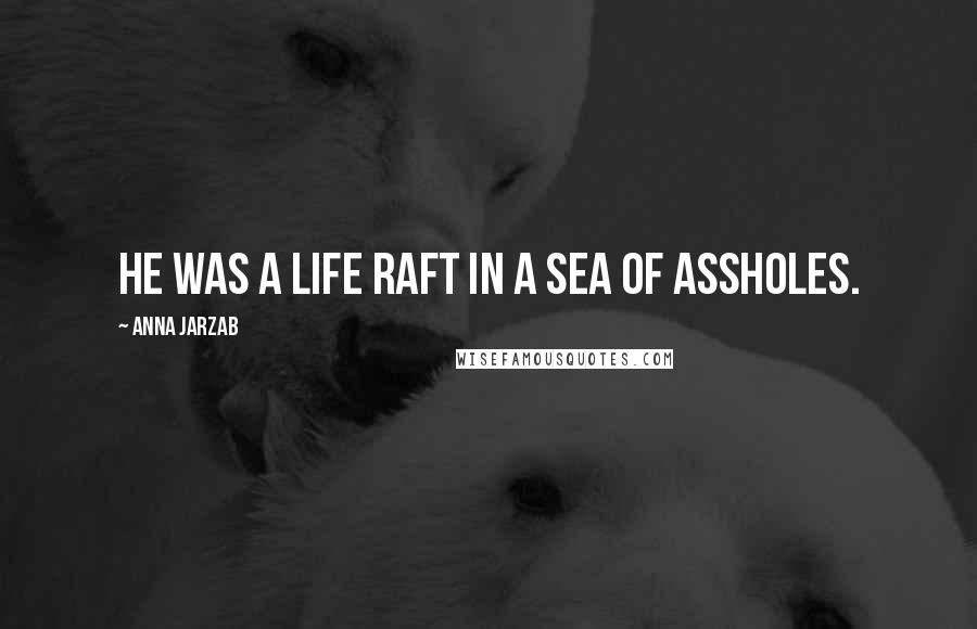 Anna Jarzab Quotes: He was a life raft in a sea of assholes.