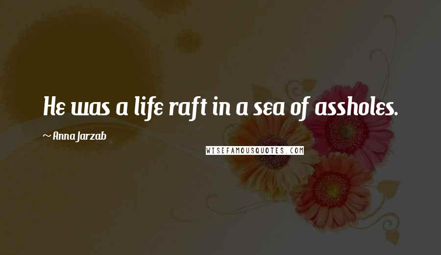 Anna Jarzab Quotes: He was a life raft in a sea of assholes.