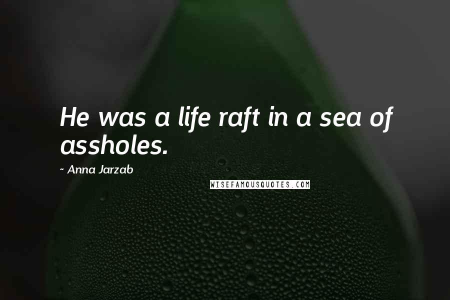 Anna Jarzab Quotes: He was a life raft in a sea of assholes.
