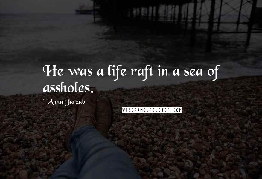 Anna Jarzab Quotes: He was a life raft in a sea of assholes.