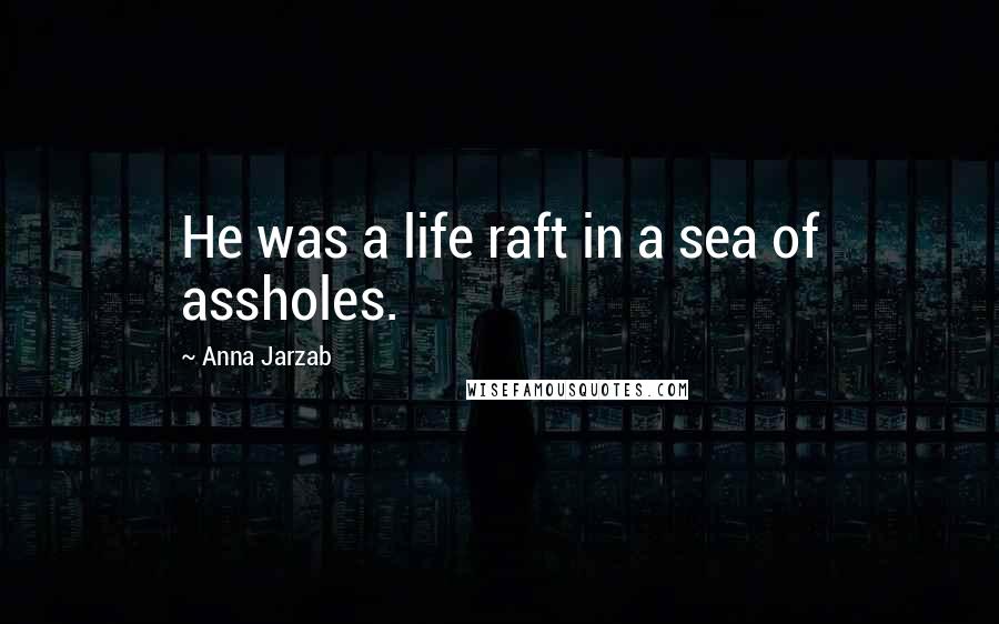 Anna Jarzab Quotes: He was a life raft in a sea of assholes.