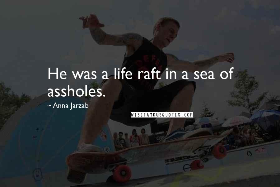 Anna Jarzab Quotes: He was a life raft in a sea of assholes.