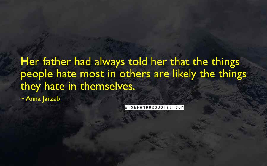 Anna Jarzab Quotes: Her father had always told her that the things people hate most in others are likely the things they hate in themselves.