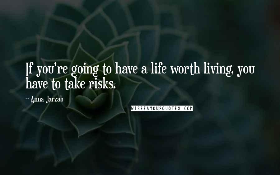 Anna Jarzab Quotes: If you're going to have a life worth living, you have to take risks.