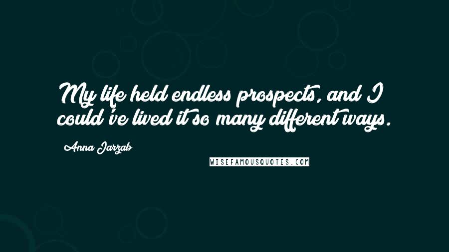 Anna Jarzab Quotes: My life held endless prospects, and I could've lived it so many different ways.