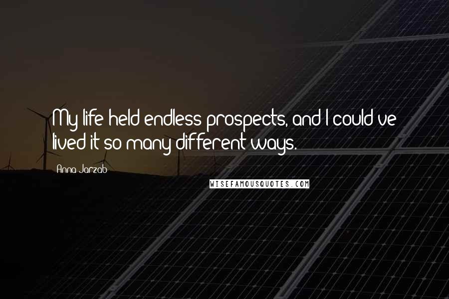 Anna Jarzab Quotes: My life held endless prospects, and I could've lived it so many different ways.