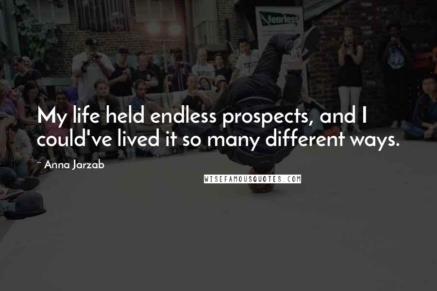 Anna Jarzab Quotes: My life held endless prospects, and I could've lived it so many different ways.