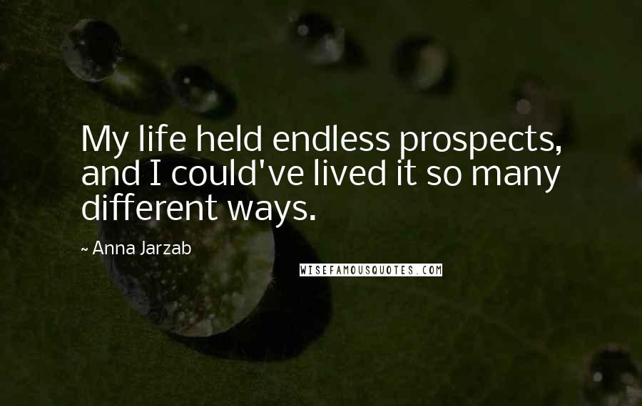 Anna Jarzab Quotes: My life held endless prospects, and I could've lived it so many different ways.