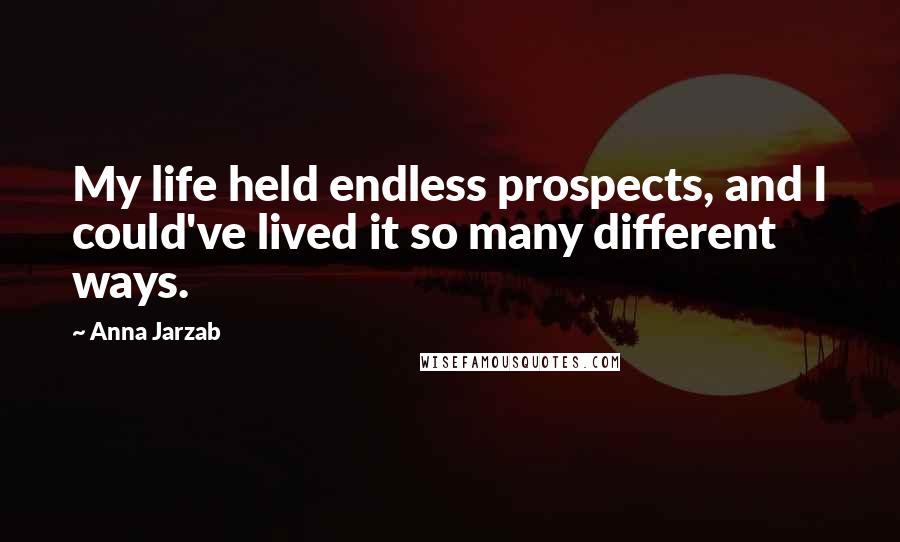 Anna Jarzab Quotes: My life held endless prospects, and I could've lived it so many different ways.