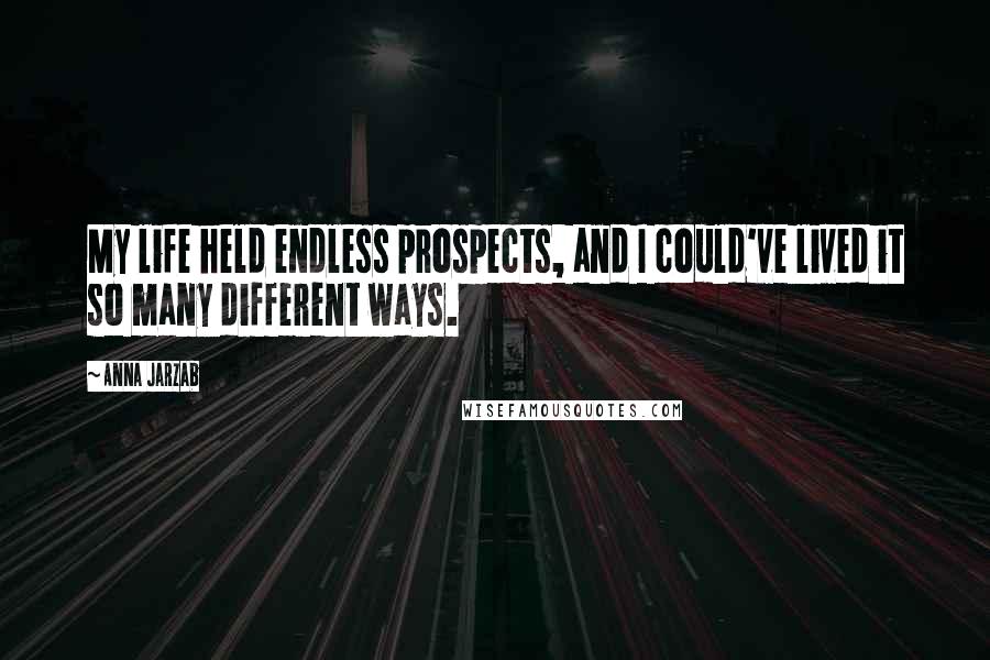 Anna Jarzab Quotes: My life held endless prospects, and I could've lived it so many different ways.