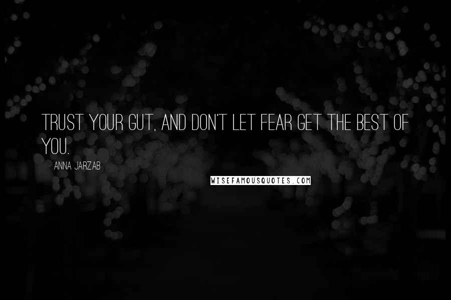 Anna Jarzab Quotes: Trust your gut, and don't let fear get the best of you.