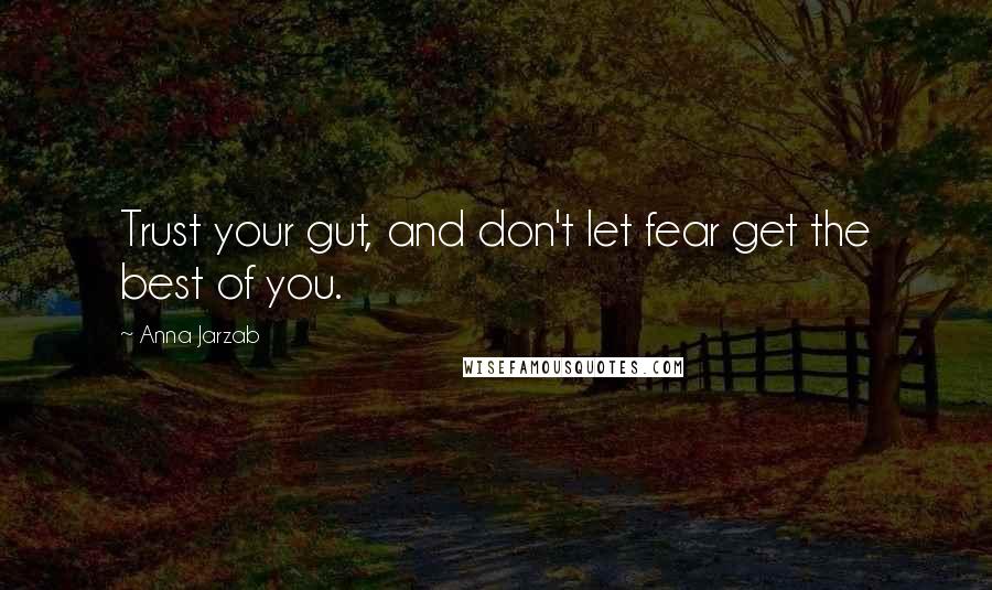 Anna Jarzab Quotes: Trust your gut, and don't let fear get the best of you.