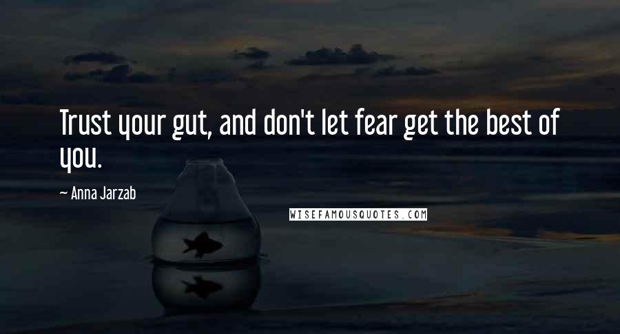 Anna Jarzab Quotes: Trust your gut, and don't let fear get the best of you.