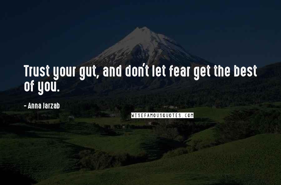 Anna Jarzab Quotes: Trust your gut, and don't let fear get the best of you.