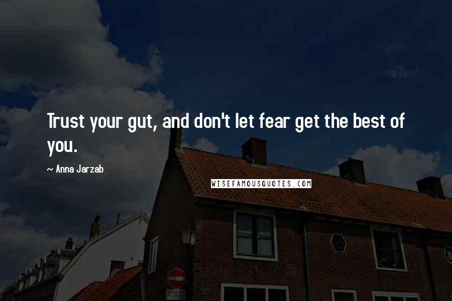 Anna Jarzab Quotes: Trust your gut, and don't let fear get the best of you.