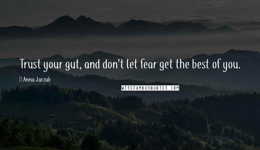 Anna Jarzab Quotes: Trust your gut, and don't let fear get the best of you.