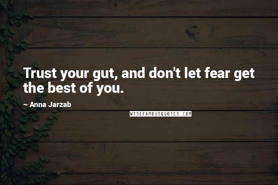 Anna Jarzab Quotes: Trust your gut, and don't let fear get the best of you.