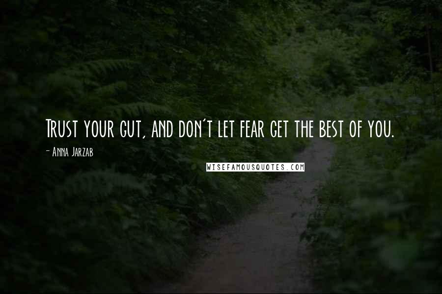 Anna Jarzab Quotes: Trust your gut, and don't let fear get the best of you.