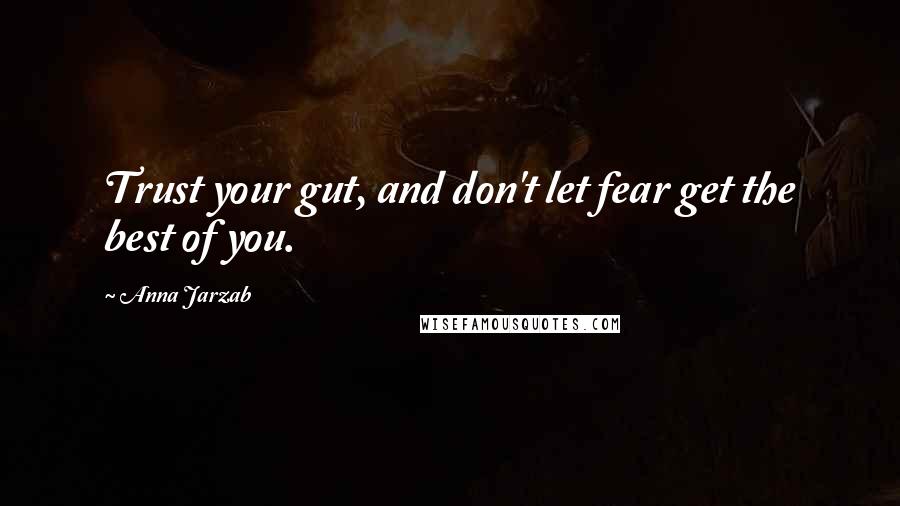 Anna Jarzab Quotes: Trust your gut, and don't let fear get the best of you.