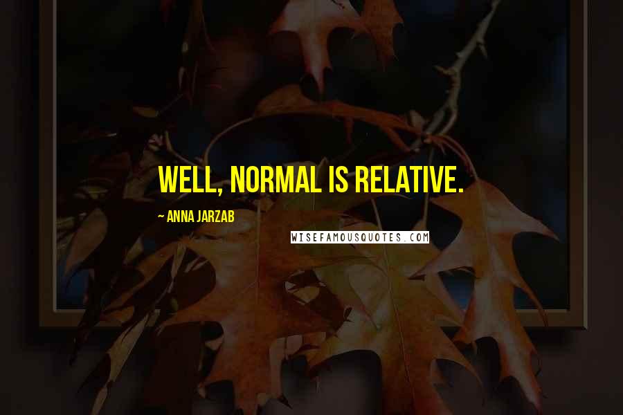 Anna Jarzab Quotes: Well, normal is relative.