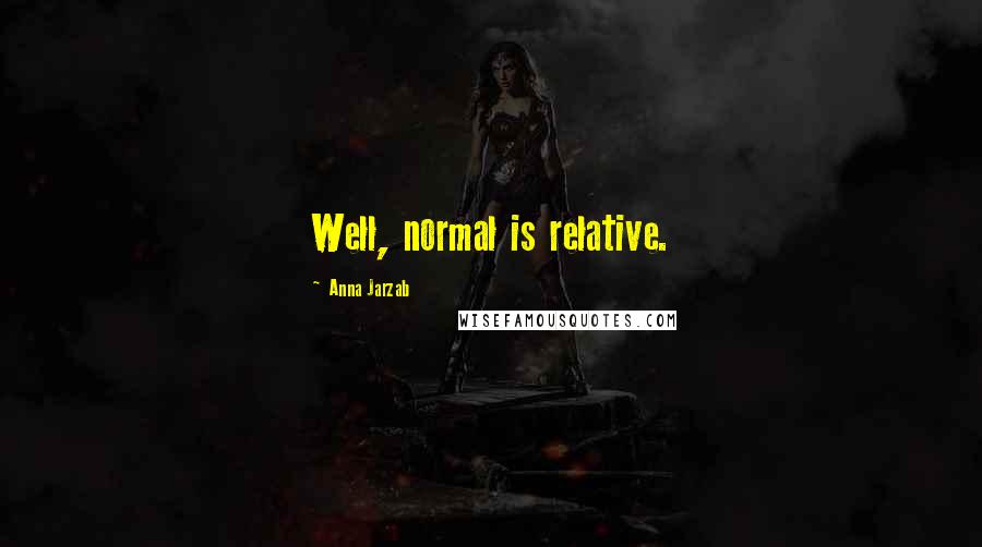 Anna Jarzab Quotes: Well, normal is relative.