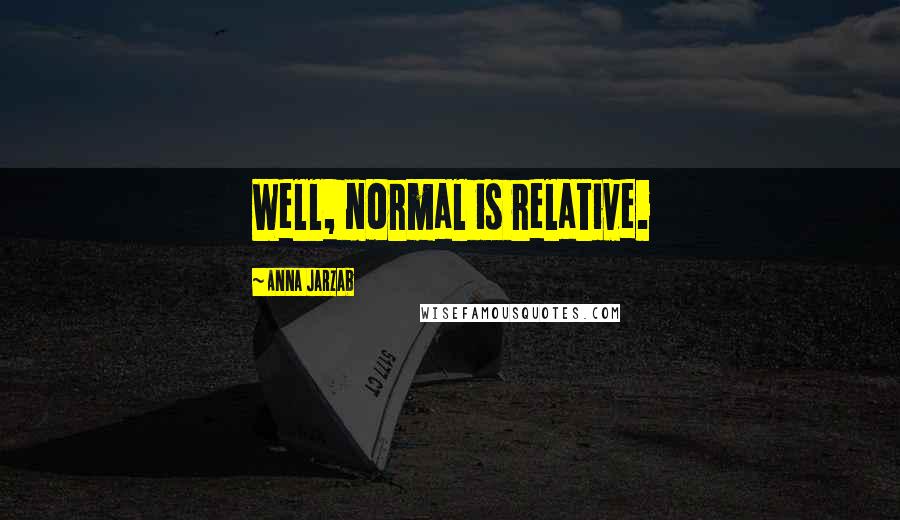 Anna Jarzab Quotes: Well, normal is relative.