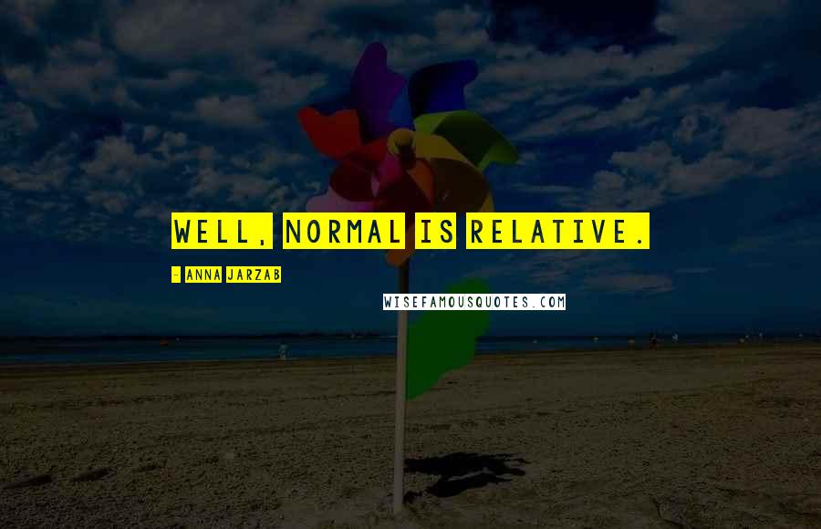 Anna Jarzab Quotes: Well, normal is relative.