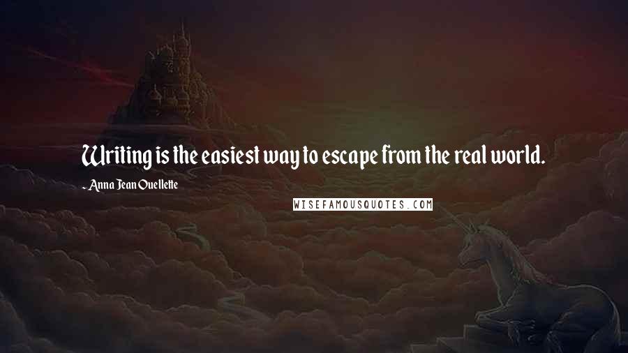 Anna Jean Ouellette Quotes: Writing is the easiest way to escape from the real world.