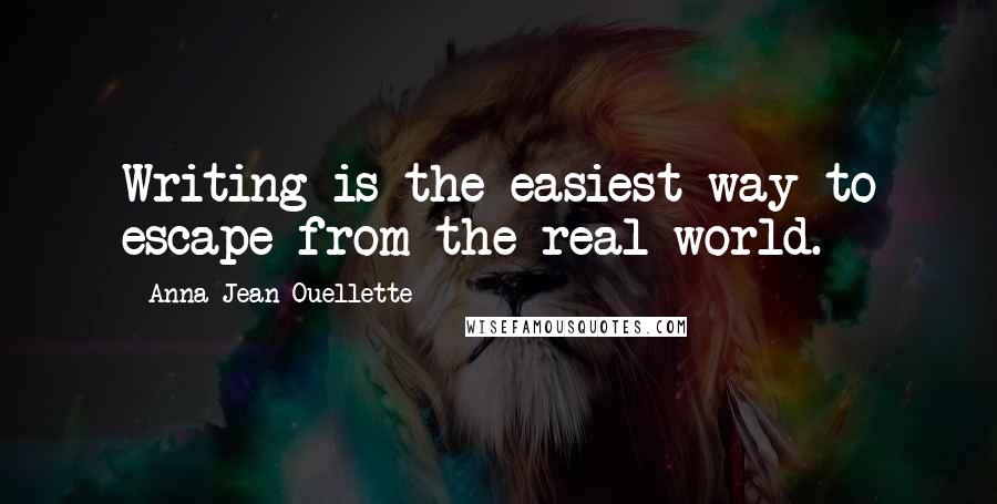 Anna Jean Ouellette Quotes: Writing is the easiest way to escape from the real world.