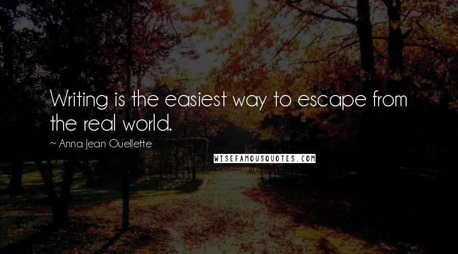 Anna Jean Ouellette Quotes: Writing is the easiest way to escape from the real world.