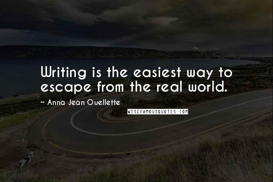 Anna Jean Ouellette Quotes: Writing is the easiest way to escape from the real world.