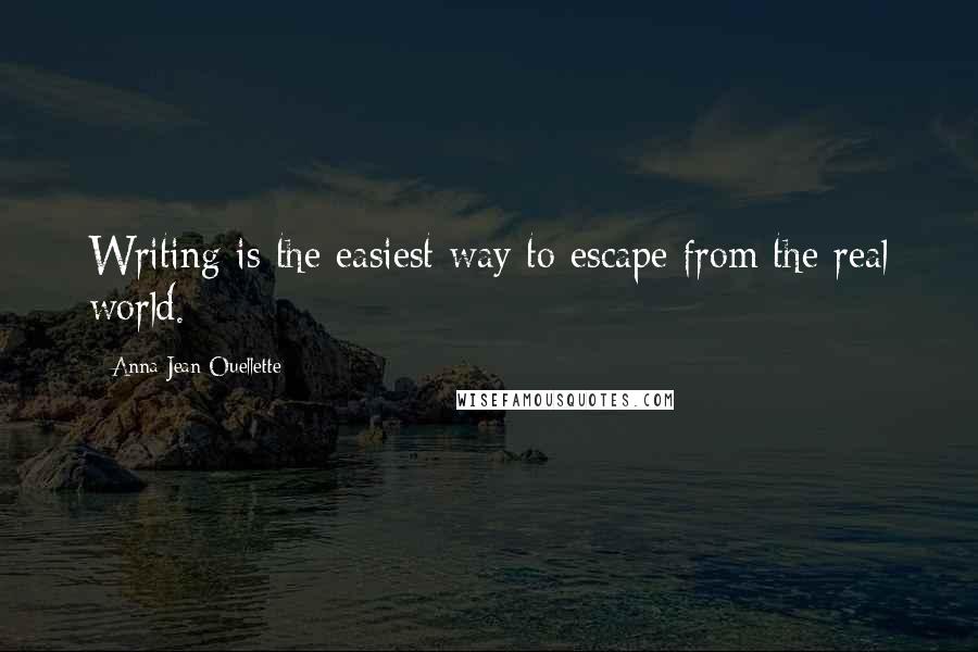 Anna Jean Ouellette Quotes: Writing is the easiest way to escape from the real world.