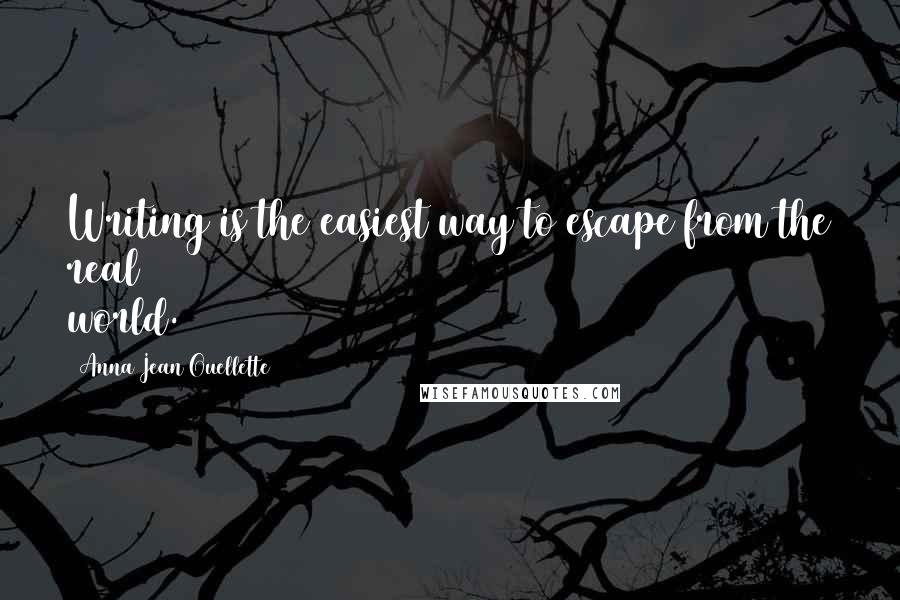 Anna Jean Ouellette Quotes: Writing is the easiest way to escape from the real world.