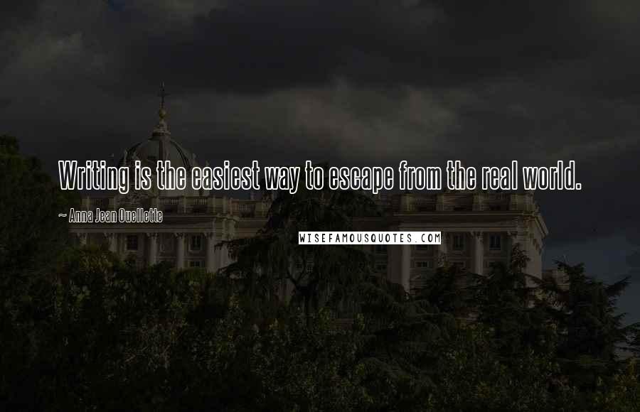 Anna Jean Ouellette Quotes: Writing is the easiest way to escape from the real world.