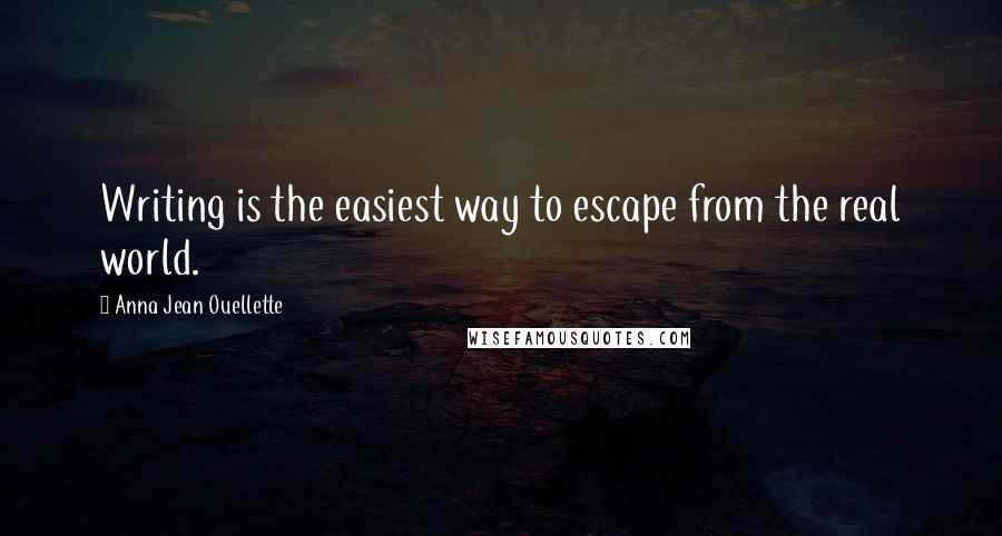 Anna Jean Ouellette Quotes: Writing is the easiest way to escape from the real world.