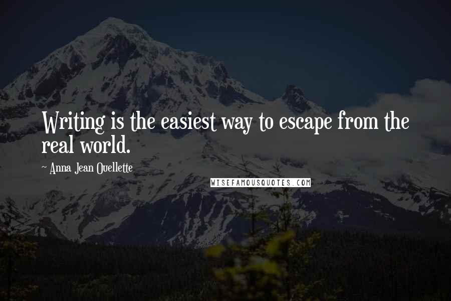 Anna Jean Ouellette Quotes: Writing is the easiest way to escape from the real world.