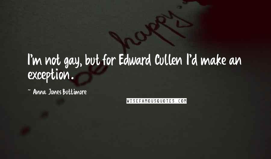 Anna Jones Buttimore Quotes: I'm not gay, but for Edward Cullen I'd make an exception.