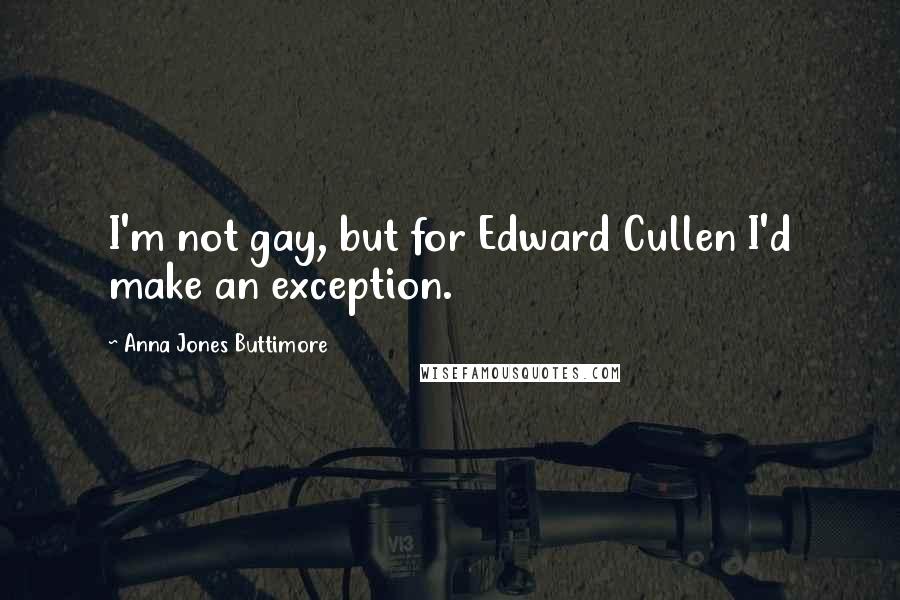 Anna Jones Buttimore Quotes: I'm not gay, but for Edward Cullen I'd make an exception.