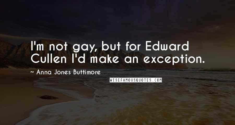 Anna Jones Buttimore Quotes: I'm not gay, but for Edward Cullen I'd make an exception.