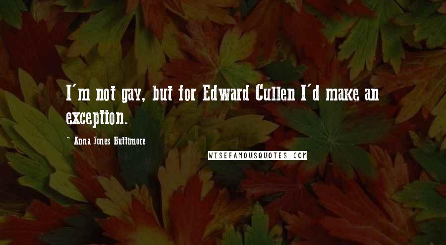 Anna Jones Buttimore Quotes: I'm not gay, but for Edward Cullen I'd make an exception.