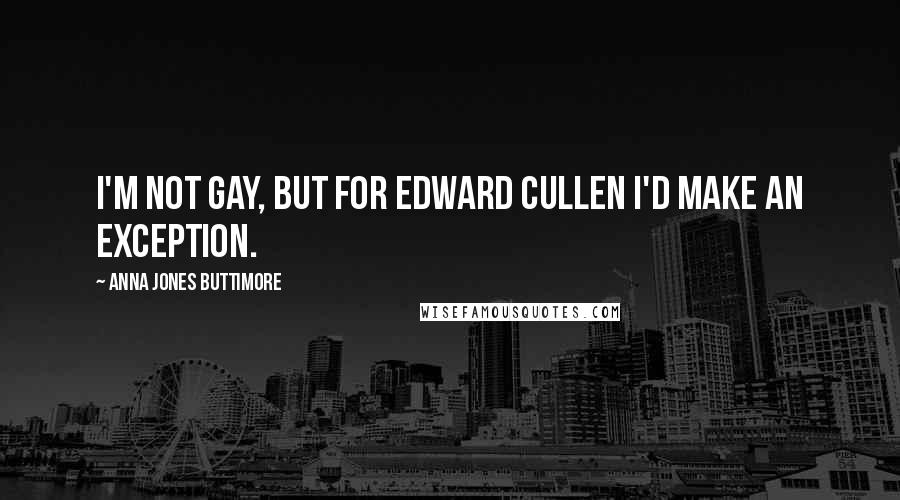 Anna Jones Buttimore Quotes: I'm not gay, but for Edward Cullen I'd make an exception.