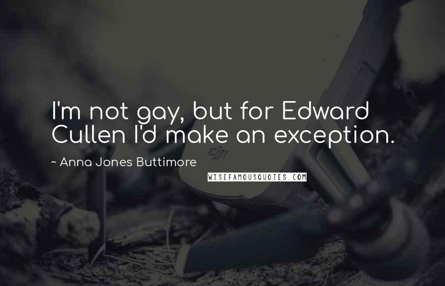 Anna Jones Buttimore Quotes: I'm not gay, but for Edward Cullen I'd make an exception.