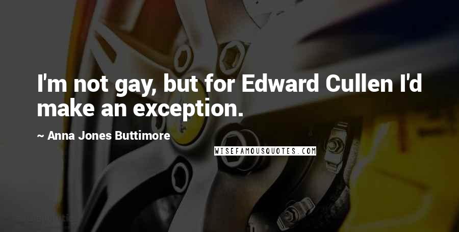 Anna Jones Buttimore Quotes: I'm not gay, but for Edward Cullen I'd make an exception.