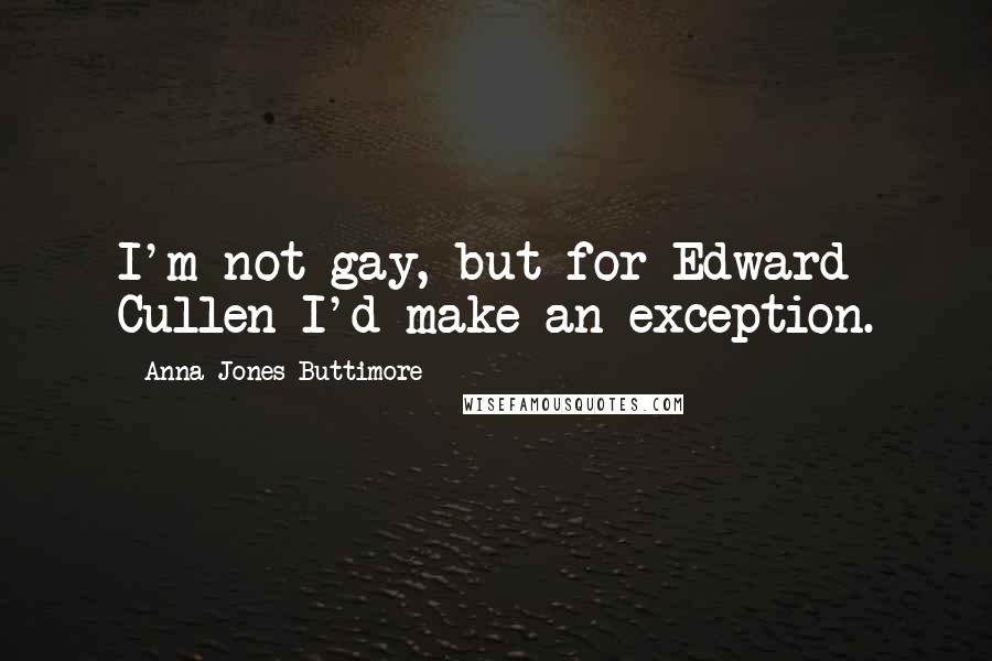 Anna Jones Buttimore Quotes: I'm not gay, but for Edward Cullen I'd make an exception.