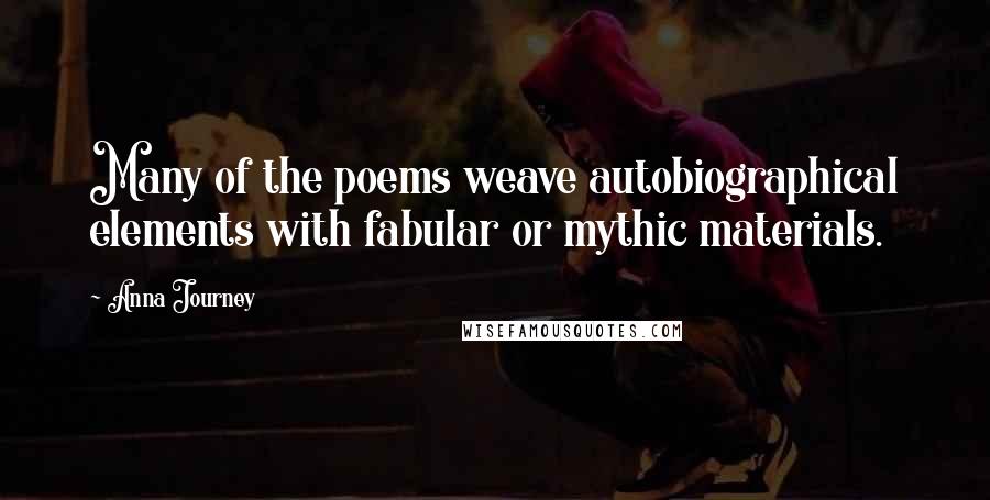 Anna Journey Quotes: Many of the poems weave autobiographical elements with fabular or mythic materials.