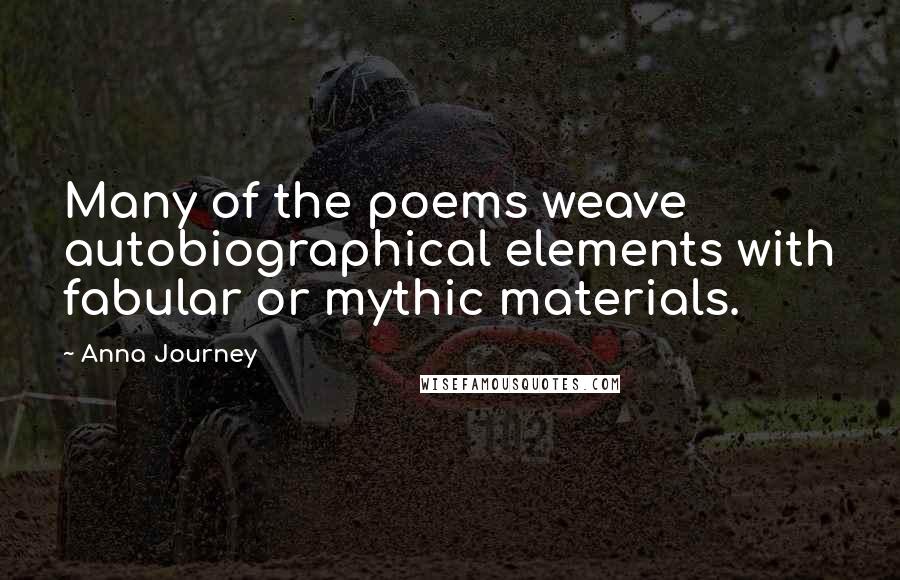 Anna Journey Quotes: Many of the poems weave autobiographical elements with fabular or mythic materials.