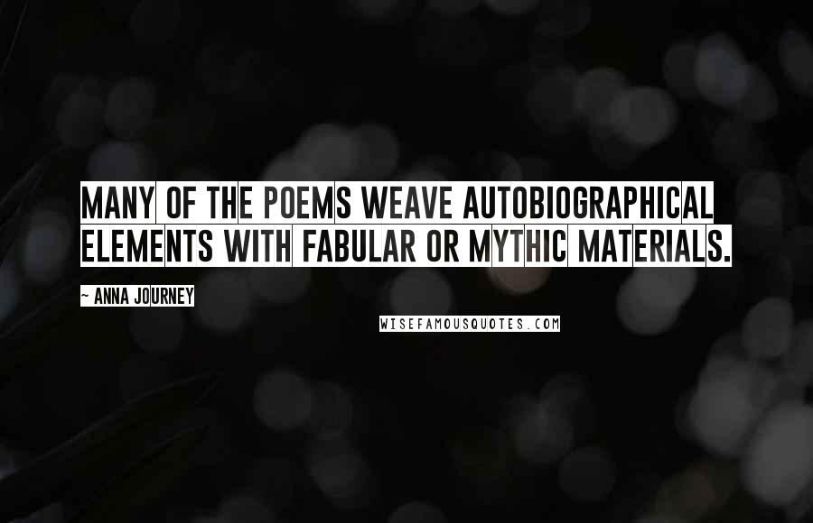 Anna Journey Quotes: Many of the poems weave autobiographical elements with fabular or mythic materials.