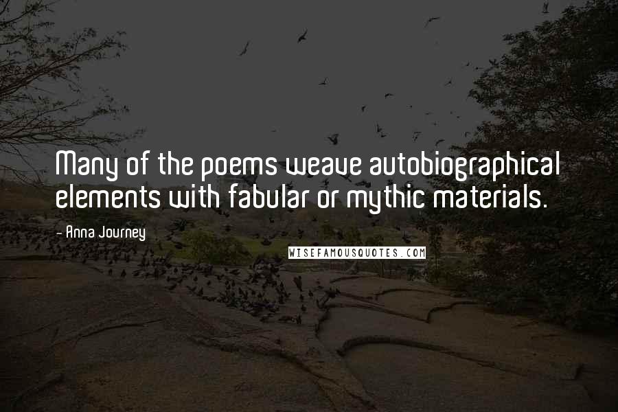 Anna Journey Quotes: Many of the poems weave autobiographical elements with fabular or mythic materials.